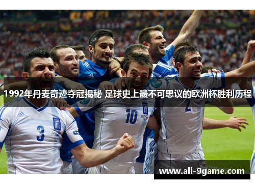 1992年丹麦奇迹夺冠揭秘 足球史上最不可思议的欧洲杯胜利历程