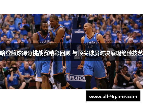 哈登篮球得分挑战赛精彩回顾 与顶尖球员对决展现绝佳技艺