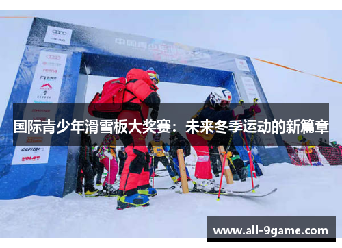 国际青少年滑雪板大奖赛:未来冬季运动的新篇章 国际青少年滑雪板大奖赛:未来冬季运动的新篇章