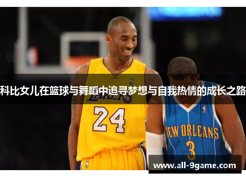 科比女儿在篮球与舞蹈中追寻梦想与自我热情的成长之路