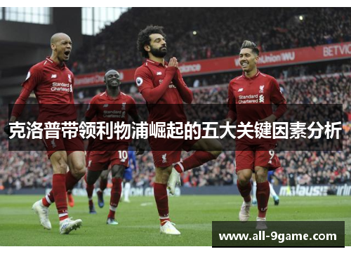 克洛普带领利物浦崛起的五大关键因素分析