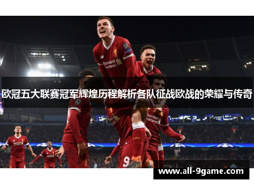 欧冠五大联赛冠军辉煌历程解析各队征战欧战的荣耀与传奇