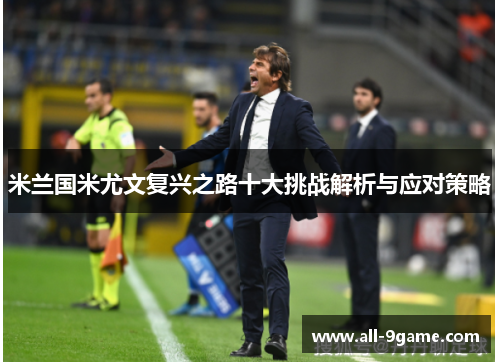 米兰国米尤文复兴之路十大挑战解析与应对策略 米兰国米尤文复兴之路十大挑战解析与应对策略