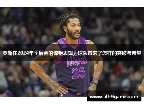 罗斯在2024年季后赛的惊艳表现为球队带来了怎样的突破与希望