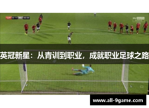 英冠新星：从青训到职业，成就职业足球之路