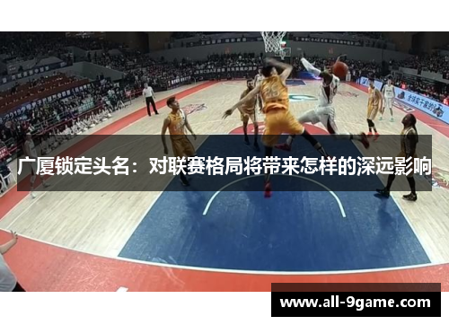 广厦锁定头名:对联赛格局将带来怎样的深远影响 广厦锁定头名:对联赛格局将带来怎样的深远影响