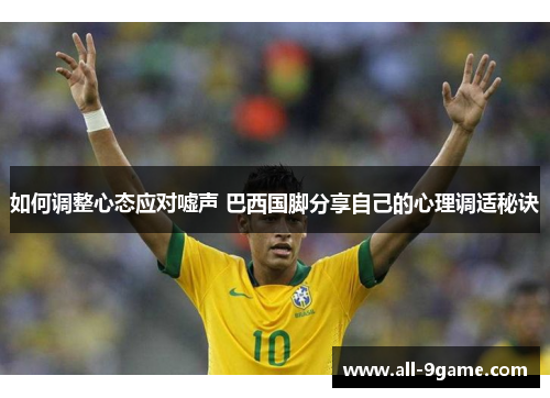 如何调整心态应对嘘声 巴西国脚分享自己的心理调适秘诀