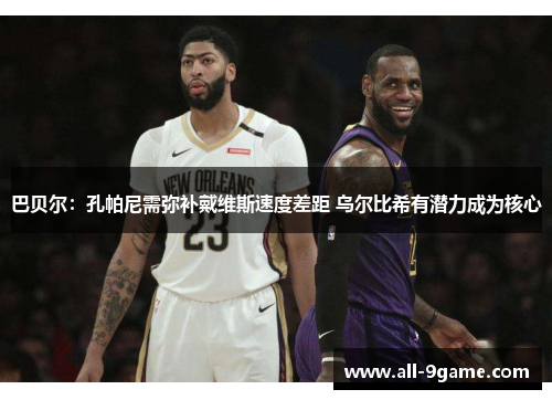 巴贝尔:孔帕尼需弥补戴维斯速度差距 乌尔比希有潜力成为核心 巴贝尔:孔帕尼需弥补戴维斯速度差距 乌尔比希有潜力成为核心