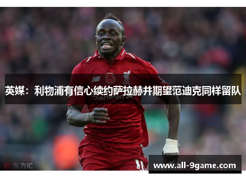 英媒：利物浦有信心续约萨拉赫并期望范迪克同样留队