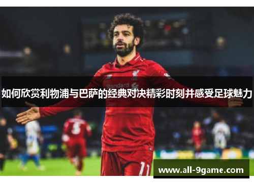 如何欣赏利物浦与巴萨的经典对决精彩时刻并感受足球魅力