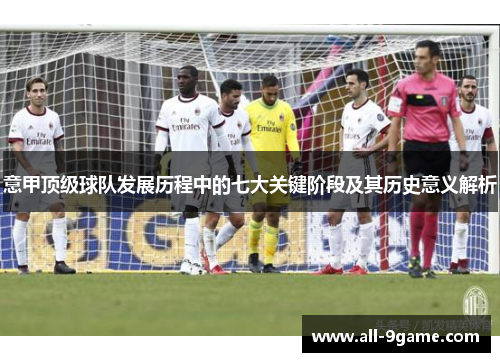意甲顶级球队发展历程中的七大关键阶段及其历史意义解析
