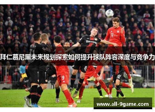 拜仁慕尼黑未来规划探索如何提升球队阵容深度与竞争力