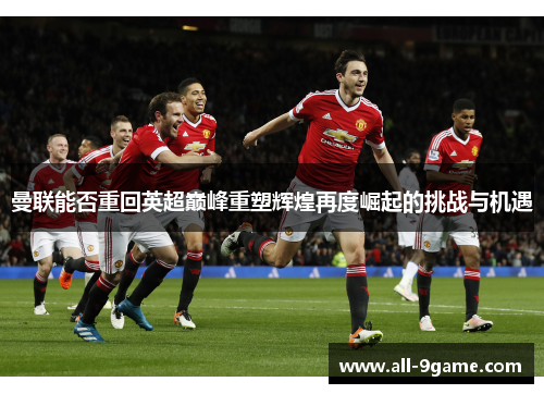 曼联能否重回英超巅峰重塑辉煌再度崛起的挑战与机遇