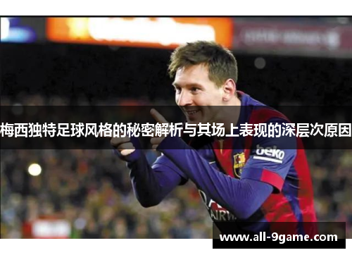 梅西独特足球风格的秘密解析与其场上表现的深层次原因