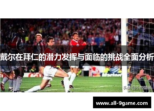 戴尔在拜仁的潜力发挥与面临的挑战全面分析