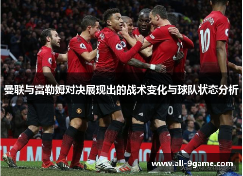 曼联与富勒姆对决展现出的战术变化与球队状态分析