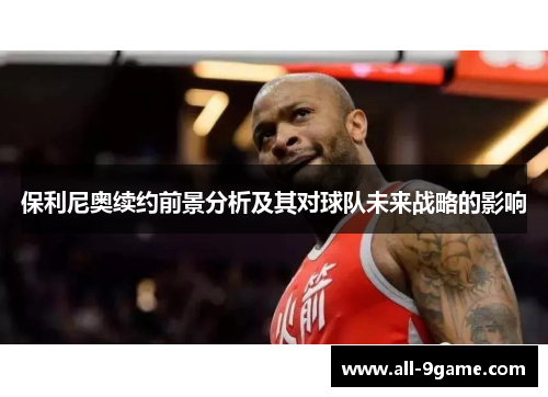 保利尼奥续约前景分析及其对球队未来战略的影响