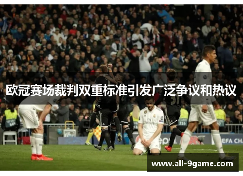 欧冠赛场裁判双重标准引发广泛争议和热议