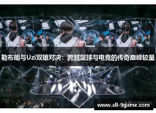 勒布朗与Uzi双雄对决：跨越篮球与电竞的传奇巅峰较量