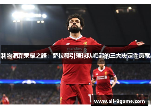 利物浦新荣耀之路：萨拉赫引领球队崛起的三大决定性贡献