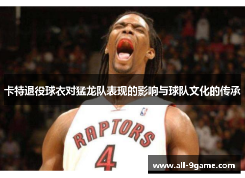 卡特退役球衣对猛龙队表现的影响与球队文化的传承 卡特退役球衣对猛龙队表现的影响与球队文化的传承