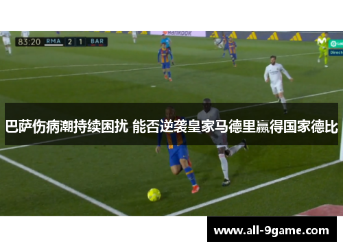 巴萨伤病潮持续困扰 能否逆袭皇家马德里赢得国家德比