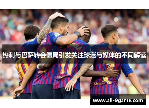 热刺与巴萨转会僵局引发关注球迷与媒体的不同解读 热刺与巴萨转会僵局引发关注球迷与媒体的不同解读