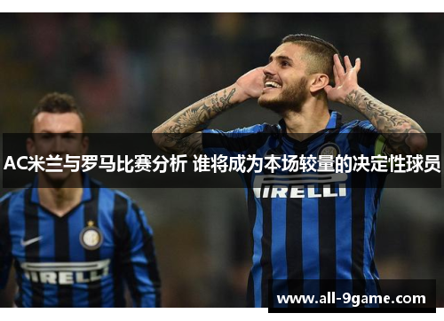 AC米兰与罗马比赛分析 谁将成为本场较量的决定性球员