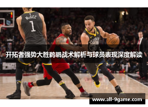 开拓者强势大胜鹈鹕战术解析与球员表现深度解读 开拓者强势大胜鹈鹕战术解析与球员表现深度解读