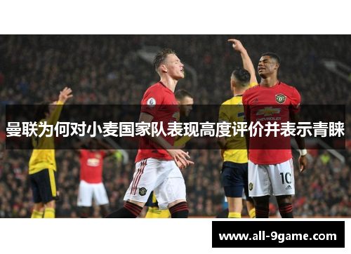 曼联为何对小麦国家队表现高度评价并表示青睐