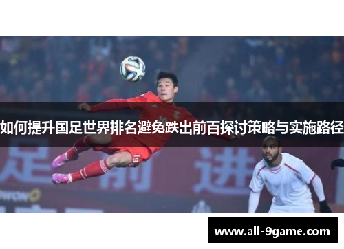 如何提升国足世界排名避免跌出前百探讨策略与实施路径