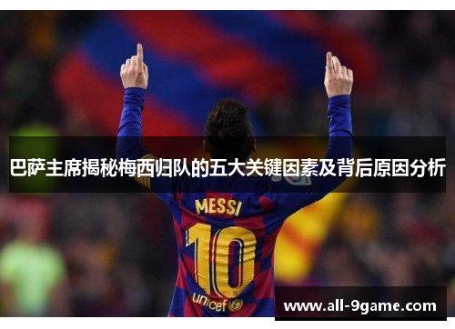 巴萨主席揭秘梅西归队的五大关键因素及背后原因分析