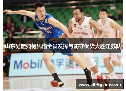 山东男篮如何凭借全员发挥与防守优势大胜江苏队