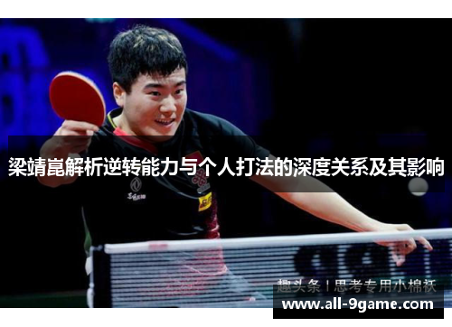 梁靖崑解析逆转能力与个人打法的深度关系及其影响 梁靖崑解析逆转能力与个人打法的深度关系及其影响