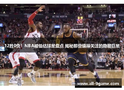 12胜0负！NBA被低估球星盘点 揭秘那些值得关注的隐藏巨星
