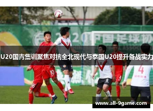 U20国青集训聚焦对抗全北现代与泰国U20提升备战实力