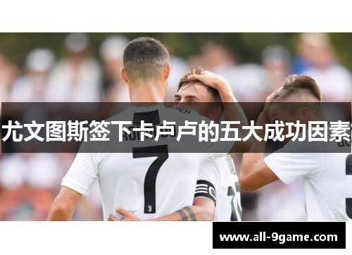 尤文图斯签下卡卢卢的五大成功因素