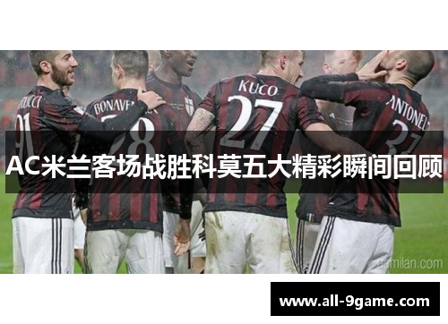 AC米兰客场战胜科莫五大精彩瞬间回顾