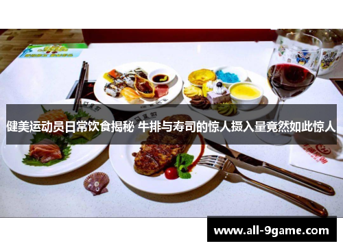 健美运动员日常饮食揭秘 牛排与寿司的惊人摄入量竟然如此惊人