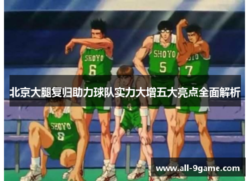 北京大腿复归助力球队实力大增五大亮点全面解析