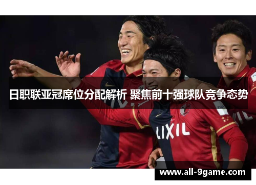 日职联亚冠席位分配解析 聚焦前十强球队竞争态势 日职联亚冠席位分配解析 聚焦前十强球队竞争态势