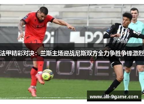 法甲精彩对决：兰斯主场迎战尼斯双方全力争胜争锋激烈