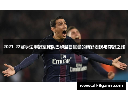 2021-22赛季法甲冠军球队巴黎圣日耳曼的精彩表现与夺冠之路