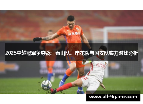 2025中超冠军争夺战：泰山队、申花队与国安队实力对比分析