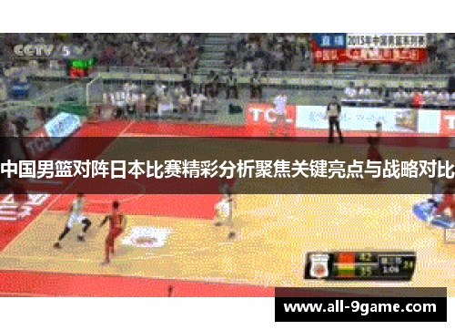 中国男篮对阵日本比赛精彩分析聚焦关键亮点与战略对比