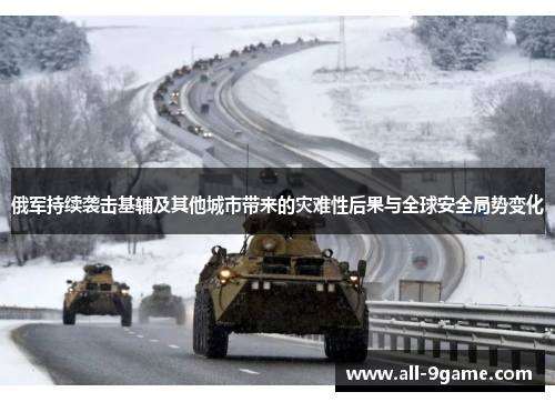 俄军持续袭击基辅及其他城市带来的灾难性后果与全球安全局势变化 俄军持续袭击基辅及其他城市带来的灾难性后果与全球安全局势变化