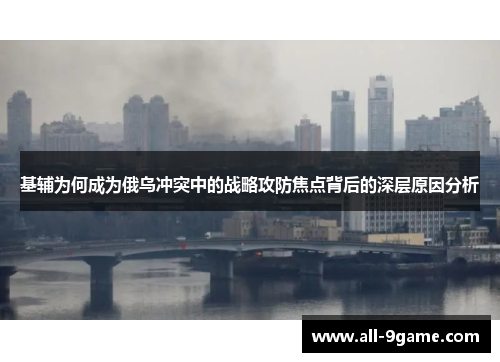 基辅为何成为俄乌冲突中的战略攻防焦点背后的深层原因分析