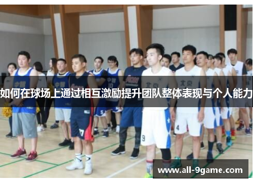 如何在球场上通过相互激励提升团队整体表现与个人能力