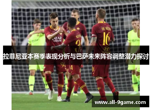 拉菲尼亚本赛季表现分析与巴萨未来阵容调整潜力探讨