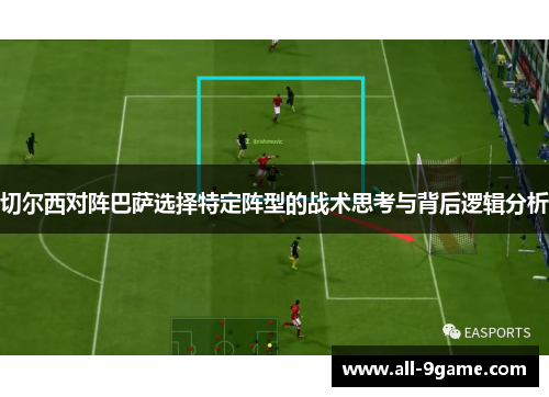 切尔西对阵巴萨选择特定阵型的战术思考与背后逻辑分析